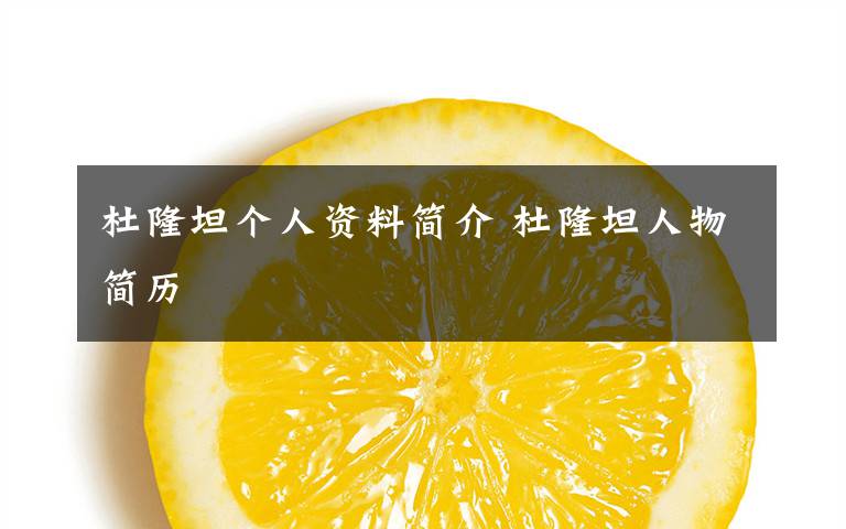 杜隆坦個(gè)人資料簡(jiǎn)介 杜隆坦人物簡(jiǎn)歷