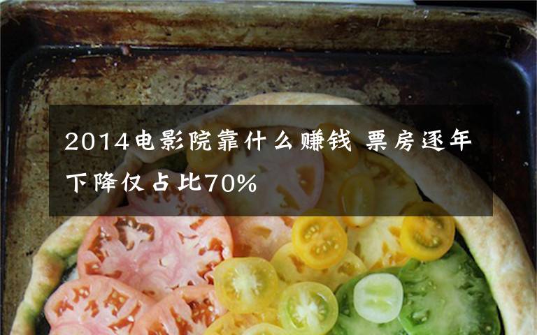 2014電影院靠什么賺錢(qián) 票房逐年下降僅占比70%