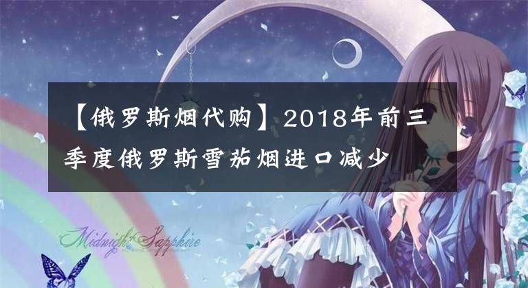 【俄羅斯煙代購】2018年前三季度俄羅斯雪茄煙進口減少