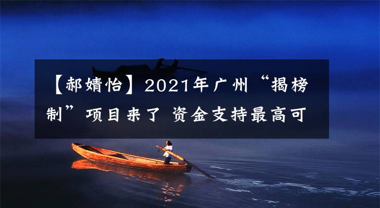 【郝婧怡】2021年廣州“揭榜制”項(xiàng)目來了 資金支持最高可達(dá)千萬元