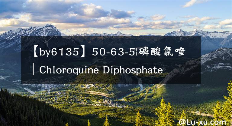 【by6135】50-63-5|磷酸氯喹｜Chloroquine Diphosphate Salt