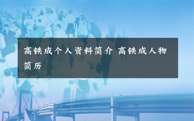 高鐵成個人資料簡介 高鐵成人物簡歷