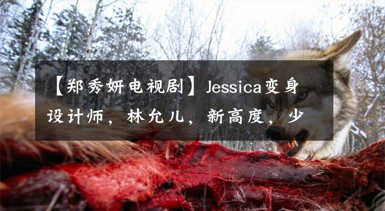 【鄭秀妍電視劇】Jessica變身設(shè)計(jì)師，林允兒，新高度，少女時(shí)代，他們還好嗎？