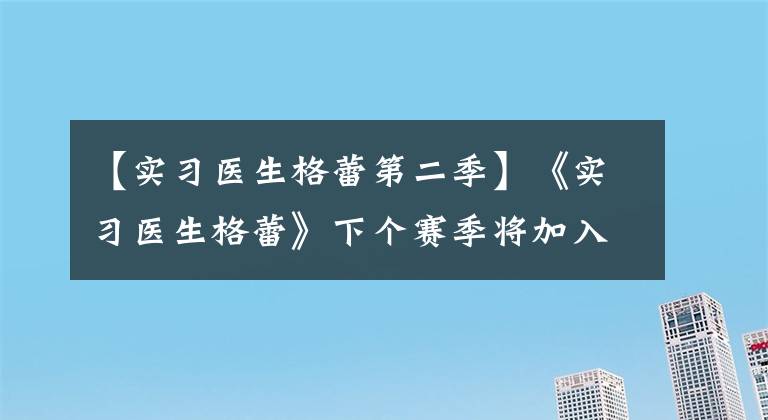 【實習醫(yī)生格蕾第二季】《實習醫(yī)生格蕾》下個賽季將加入家庭暴力題材