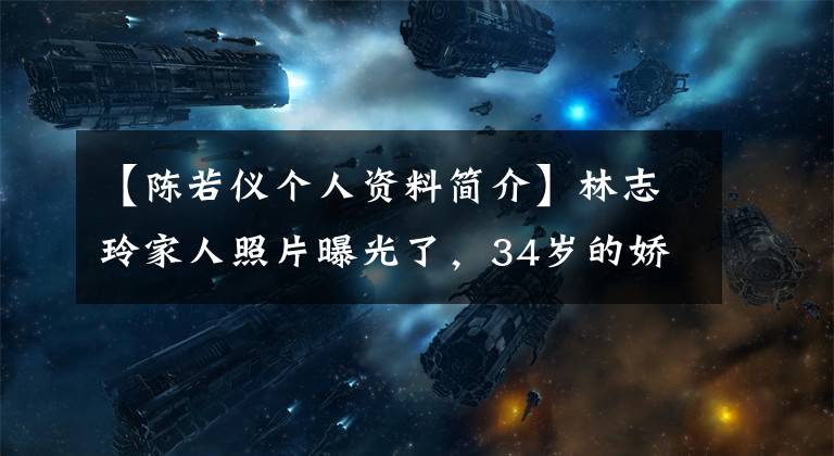 【陳若儀個(gè)人資料簡介】林志玲家人照片曝光了，34歲的嬌嬌高大有氣質(zhì)，一家五口手拉手很溫暖！