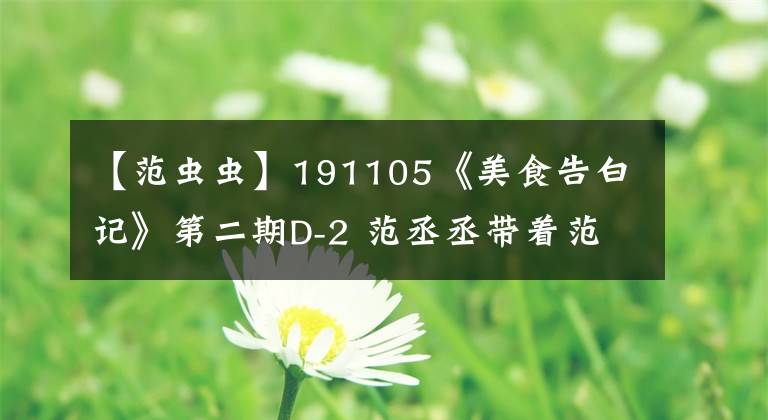 【范蟲蟲】191105《美食告白記》第二期D-2 范丞丞帶著范蟲蟲一起去哪里呀？