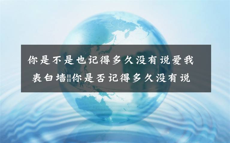 你是不是也記得多久沒有說愛我 表白墻||你是否記得多久沒有說愛我