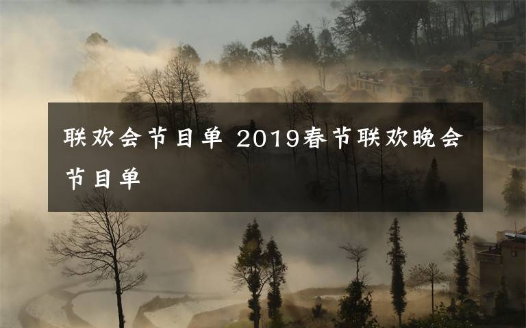 聯(lián)歡會節(jié)目單 2019春節(jié)聯(lián)歡晚會節(jié)目單