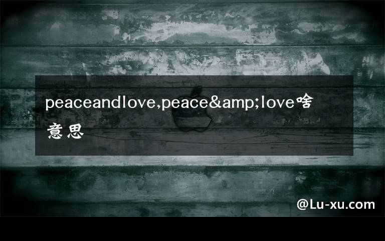 peaceandlove,peace&love啥意思