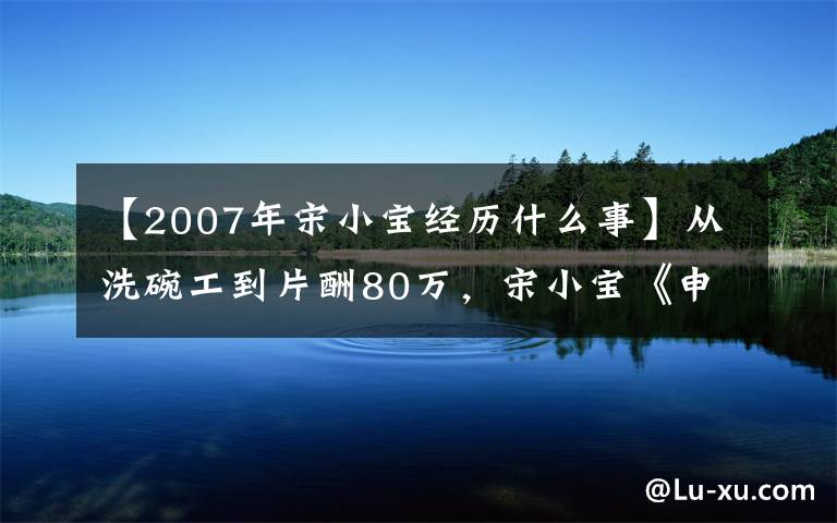 【2007年宋小寶經(jīng)歷什么事】從洗碗工到片酬80萬，宋小寶《申恩兒》時隔826天后又出現(xiàn)了新的情況