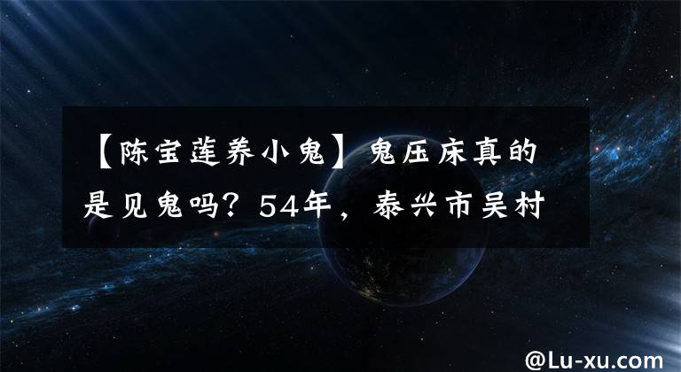 【陳寶蓮養(yǎng)小鬼】鬼壓床真的是見(jiàn)鬼嗎？54年，泰興市吳村整個(gè)村子都遭到了鬼的襲擊