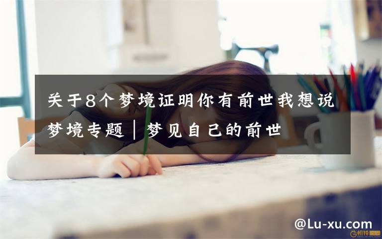 關(guān)于8個夢境證明你有前世我想說夢境專題｜夢見自己的前世