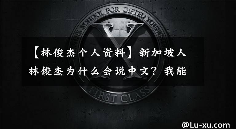 【林俊杰個人資料】新加坡人林俊杰為什么會說中文？我能去新加坡說中文嗎？