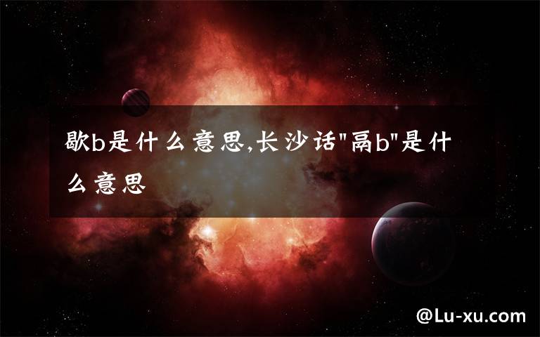 歇b是什么意思,長(zhǎng)沙話