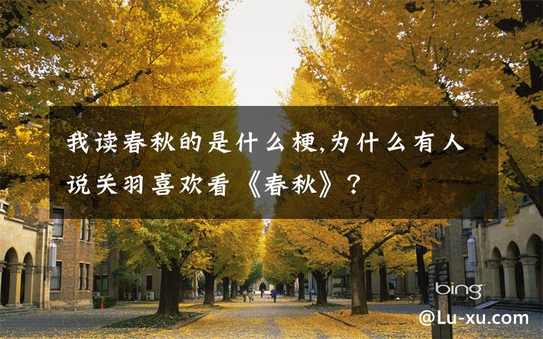 我讀春秋的是什么梗,為什么有人說關(guān)羽喜歡看《春秋》？