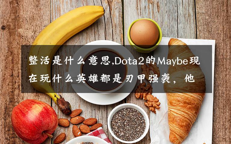 整活是什么意思,Dota2的Maybe現(xiàn)在玩什么英雄都是刃甲強襲，他這樣是不是在