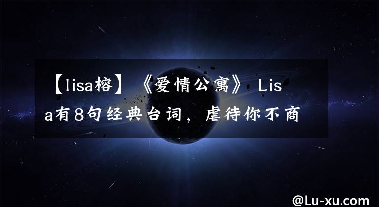 【lisa榕】《愛情公寓》 Lisa有8句經(jīng)典臺(tái)詞，虐待你不商量，最后一句最好。