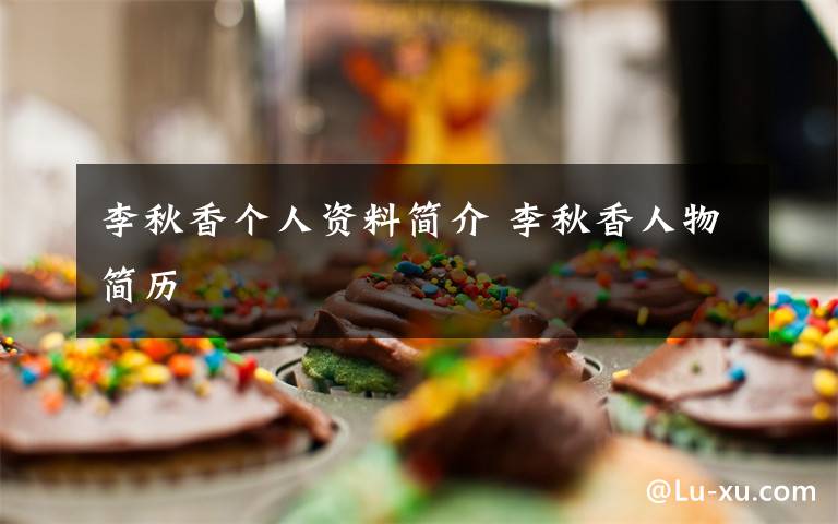 李秋香個(gè)人資料簡(jiǎn)介 李秋香人物簡(jiǎn)歷