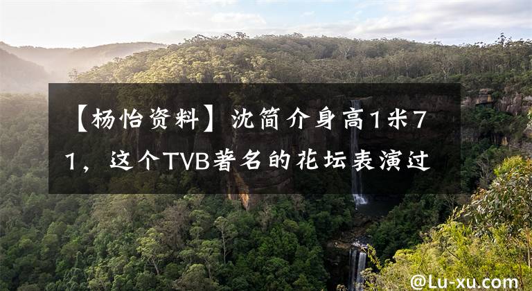 【楊怡資料】沈簡(jiǎn)介身高1米71，這個(gè)TVB著名的花壇表演過(guò)這些角色。