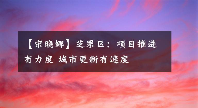 【宋曉娜】芝罘區(qū)：項(xiàng)目推進(jìn)有力度 城市更新有速度