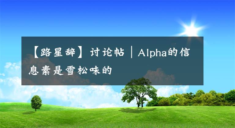 【路星辭】討論帖｜Alpha的信息素是雪松味的