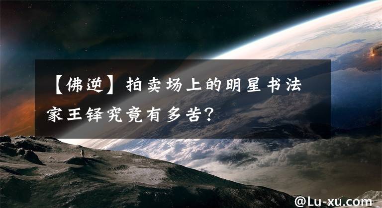 【佛逆】拍賣場上的明星書法家王鐸究竟有多苦？