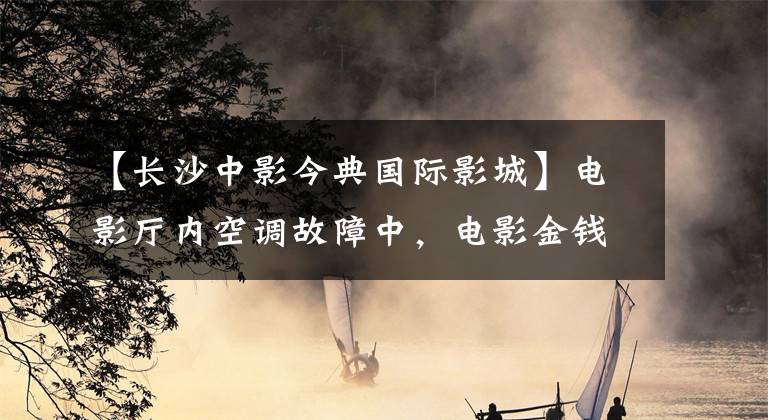 【長沙中影今典國際影城】電影廳內(nèi)空調(diào)故障中，電影金錢國際電影城被起訴是金錢。