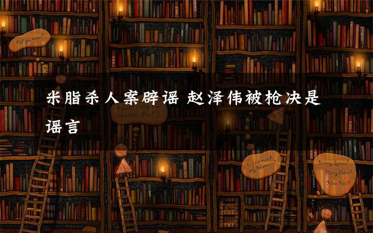 米脂殺人案辟謠 趙澤偉被槍決是謠言