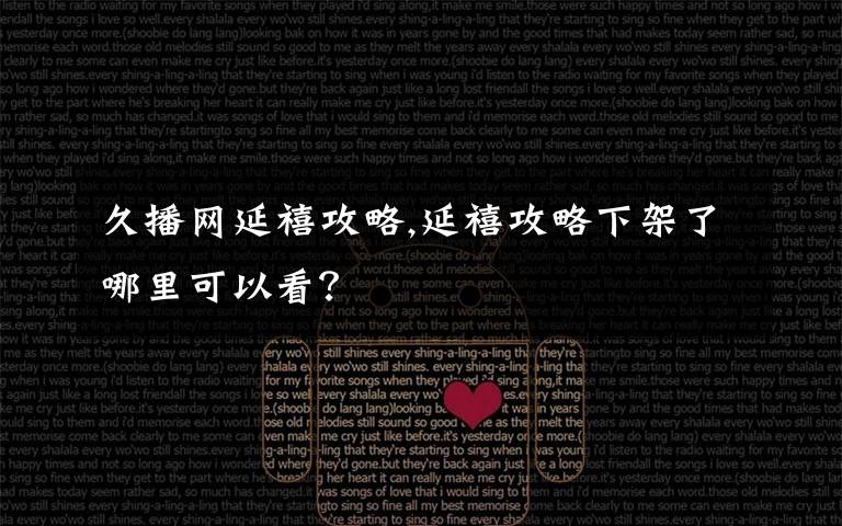 久播網延禧攻略,延禧攻略下架了哪里可以看？