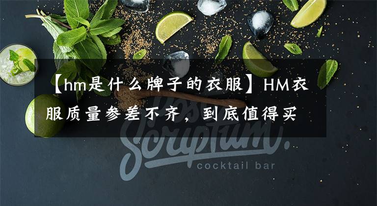 【hm是什么牌子的衣服】HM衣服質(zhì)量參差不齊，到底值得買什么？