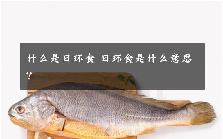 什么是日環(huán)食 日環(huán)食是什么意思？