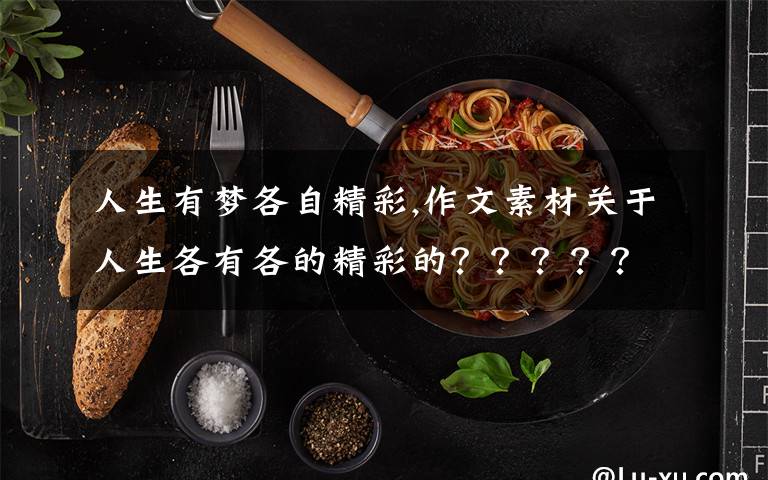 人生有夢(mèng)各自精彩,作文素材關(guān)于人生各有各的精彩的？？？？？