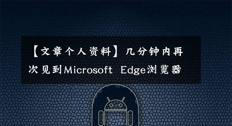 【文章個人資料】幾分鐘內(nèi)再次見到Microsoft  Edge瀏覽器