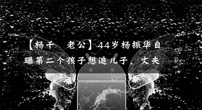 【楊千嬅老公】44歲楊振華自曝第二個孩子想追兒子，丈夫鄭子高：隨時都可以。