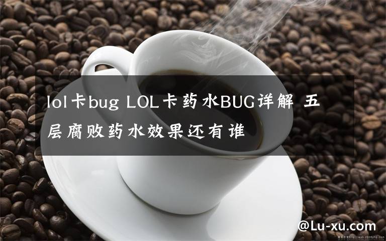 lol卡bug LOL卡藥水BUG詳解 五層腐敗藥水效果還有誰(shuí)