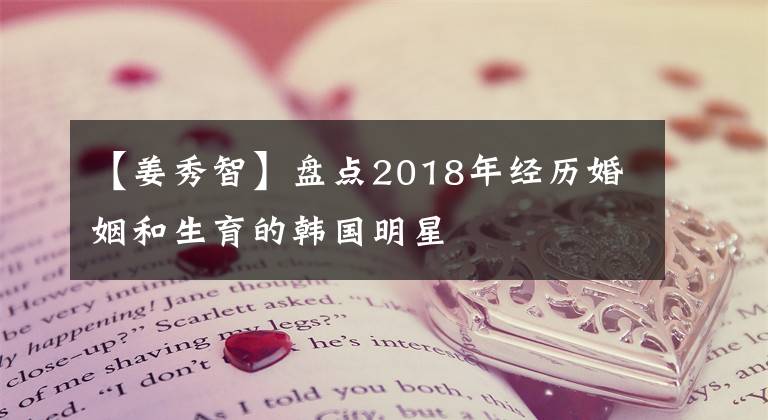 【姜秀智】盤點(diǎn)2018年經(jīng)歷婚姻和生育的韓國(guó)明星