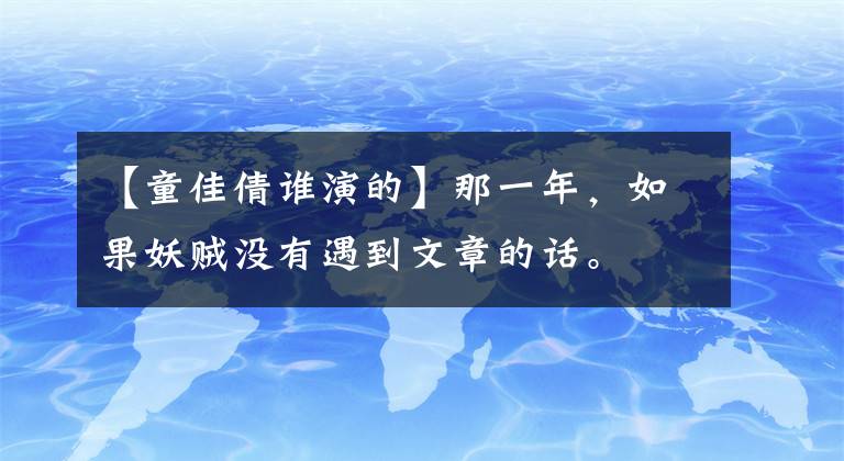 【童佳倩誰演的】那一年，如果妖賊沒有遇到文章的話。