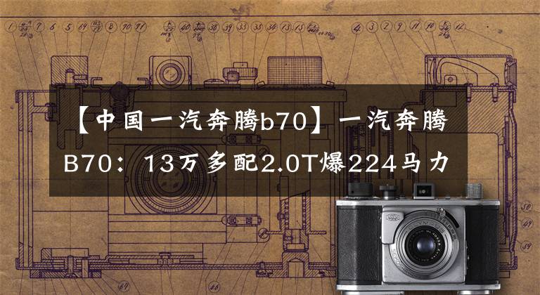 【中國一汽奔騰b70】一汽奔騰B70：13萬多配2.0T爆224馬力，送5年機油，終身質(zhì)保