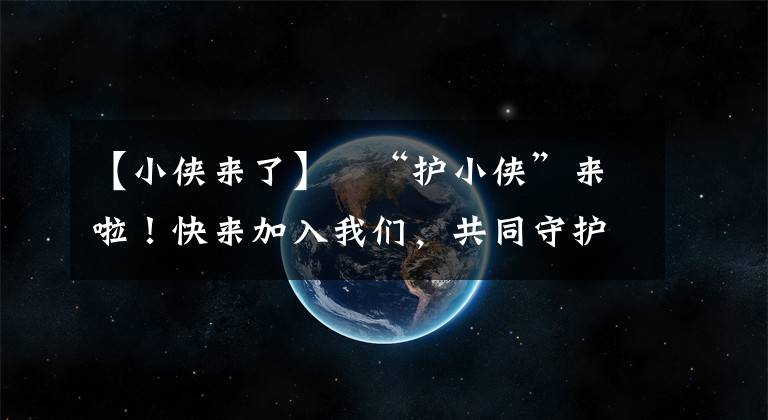 【小俠來(lái)了】?“護(hù)小俠”來(lái)啦！快來(lái)加入我們，共同守護(hù)五華平安