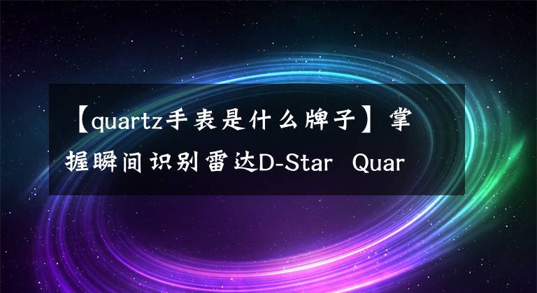 【quartz手表是什么牌子】掌握瞬間識別雷達D-Star  Quartz  Chronograph手表