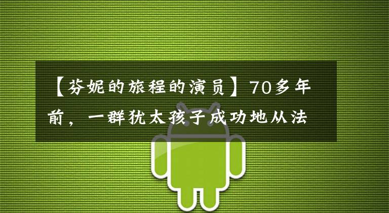 【芬妮的旅程的演員】70多年前，一群猶太孩子成功地從法國(guó)逃到瑞士。