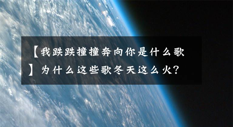 【我跌跌撞撞奔向你是什么歌】為什么這些歌冬天這么火？