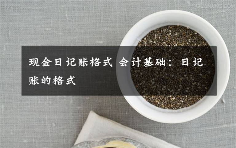 現(xiàn)金日記賬格式 會計基礎(chǔ)：日記賬的格式