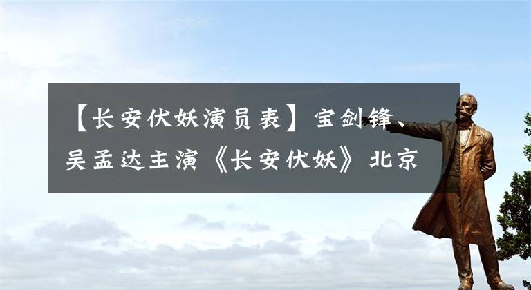 【長安伏妖演員表】寶劍鋒、吳孟達(dá)主演《長安伏妖》北京上映，喜劇天壇再現(xiàn)了港式喜劇