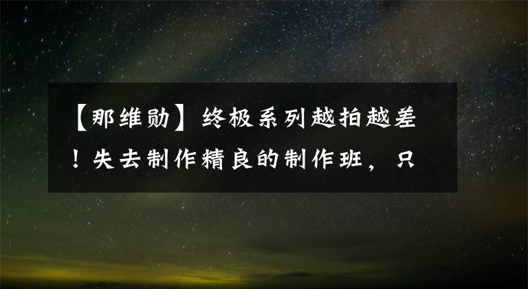 【那維勛】終極系列越拍越差！失去制作精良的制作班，只能不斷消費電視劇愛好者