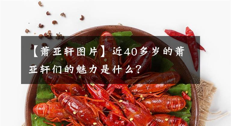 【蕭亞軒圖片】近40多歲的蕭亞軒們的魅力是什么？