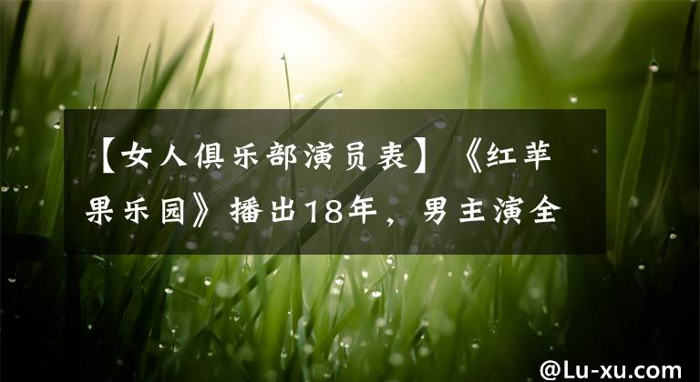 【女人俱樂部演員表】《紅蘋果樂園》播出18年，男主演全員顏值崩潰，女主演全部強(qiáng)勢(shì)