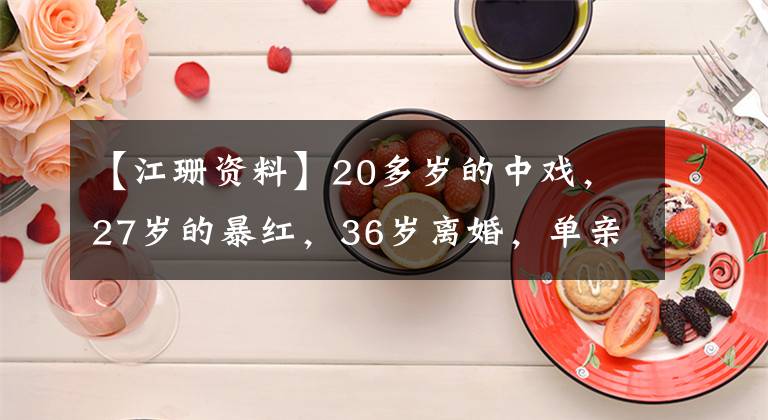 【江珊資料】20多歲的中戲，27歲的暴紅，36歲離婚，單親17年，52歲的蔣山依然優(yōu)雅。