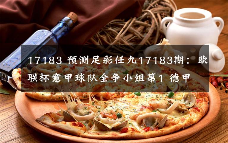 17183 預(yù)測(cè)足彩任九17183期：歐聯(lián)杯意甲球隊(duì)全爭小組第1 德甲恐全軍覆沒