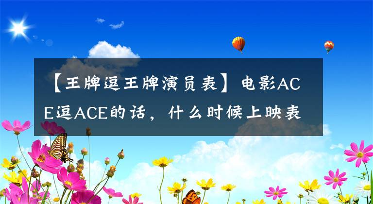 【王牌逗王牌演員表】電影ACE逗ACE的話，什么時(shí)候上映表演者表及劇情介紹？